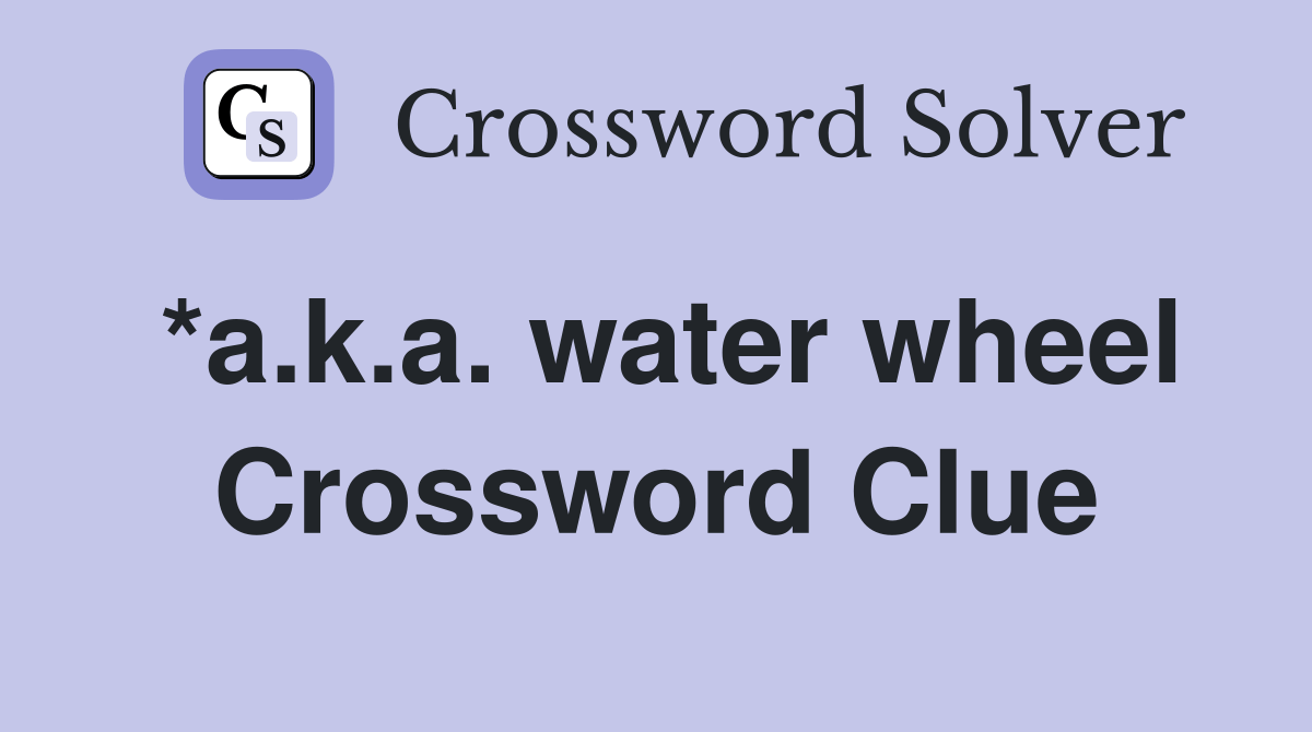 *a.k.a. water wheel Crossword Clue Answers Crossword Solver